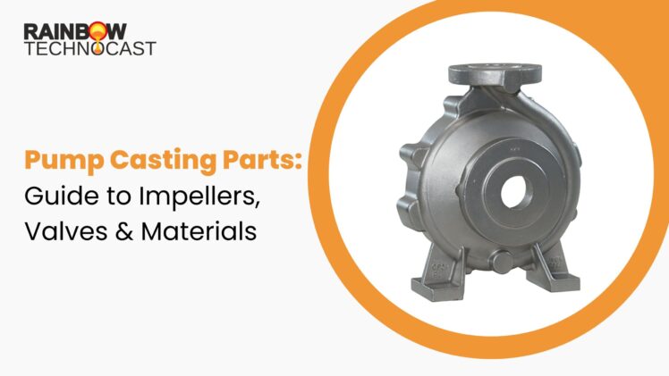 Pump Casting Parts: Guide to Impellers, Valves & Materials