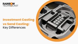 Investment Casting vs Sand Casting: Key Differences